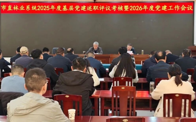 市林业局召开市直林业系统2025年度基层党建述职评议考核暨2026年度党建工作会议