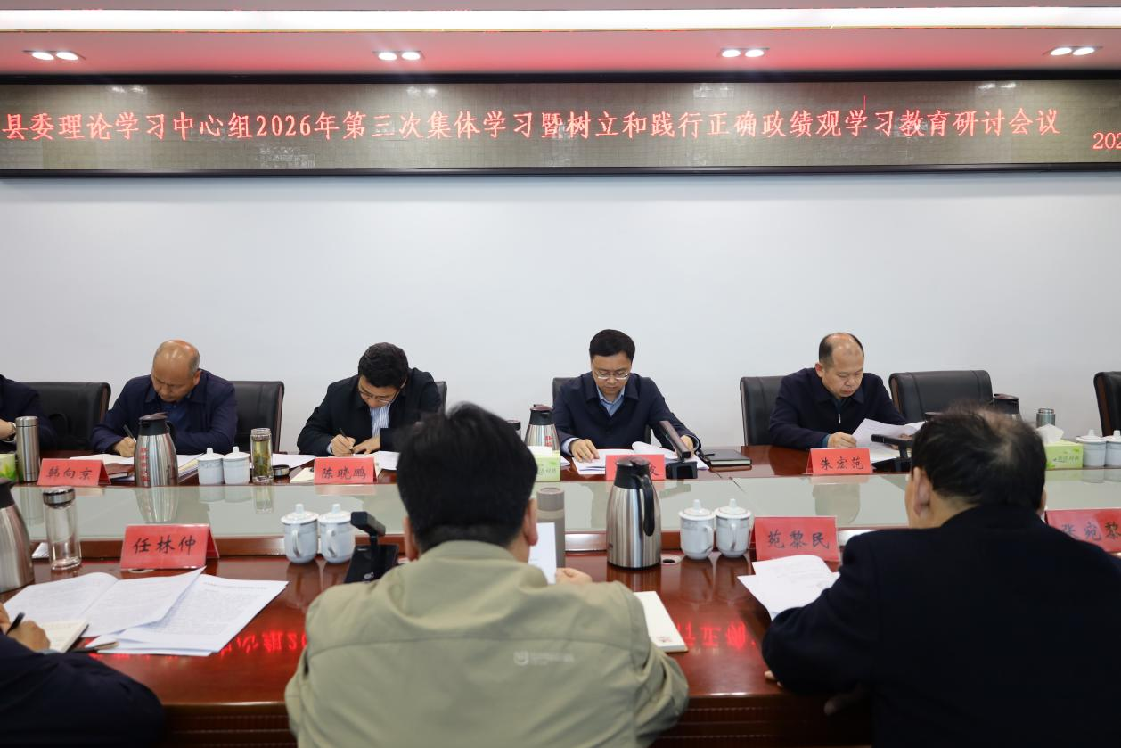 县委理论学习中心组举行2026年第三次集体学习暨树立和践行正确政绩观学习教育研讨会议