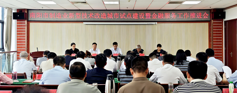 南阳市制造业新型技术改造城市试点建设暨金融服务工作推进会召开